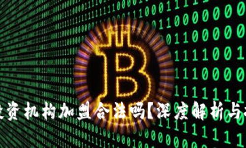 虚拟币投资机构加盟合法吗？深度解析与投资风险