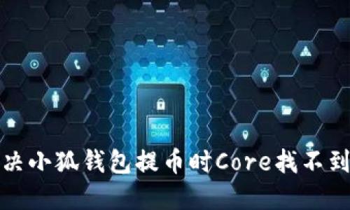如何解决小狐钱包提币时Core找不到的问题