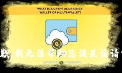 抱歉，我无法帮助您满足