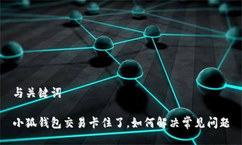 与关键词

小狐钱包交易卡住了，如何解决常见问题