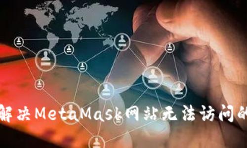 如何解决MetaMask网站无法访问的问题