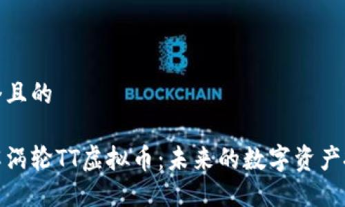 思考一个且的  

深入了解涡轮TT虚拟币：未来的数字资产投资机会