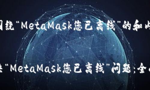 以下是围绕“MetaMask您已离线”的和内容大纲:

:
如何解决“MetaMask您已离线”问题：全面指南