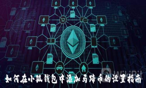   
如何在小狐钱包中添加马蹄币的设置指南