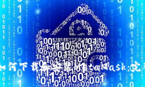 手机如何下载和安装MetaMask：完整指南