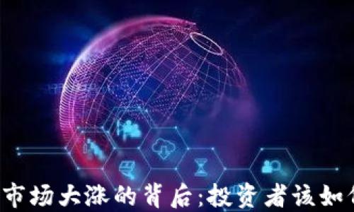 
虚拟币市场大涨的背后：投资者该如何应对？