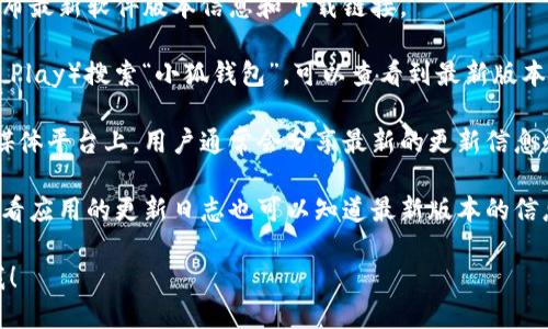 关于“小狐钱包中文版最新版本是多少”的具体信息，我无法提供即时的数据，因为我的知识截止于2023年10月。然而，您可以通过以下几种方式来获取最新版本的信息：

1. **官方网站**：访问小狐钱包的官方网站，通常网站上会发布最新软件版本信息和下载链接。

2. **应用商店**：在手机的应用商店（如App Store或Google Play）搜索“小狐钱包”，可以查看到最新版本和更新内容。

3. **社区论坛或社交媒体**：在一些技术讨论论坛或者社交媒体平台上，用户通常会分享最新的更新信息和使用体验。

4. **用户手册和更新日志**：如果你已经安装了小狐钱包，查看应用的更新日志也可以知道最新版本的信息。

如果您有任何其他问题或者需要进一步的信息，欢迎您告诉我！