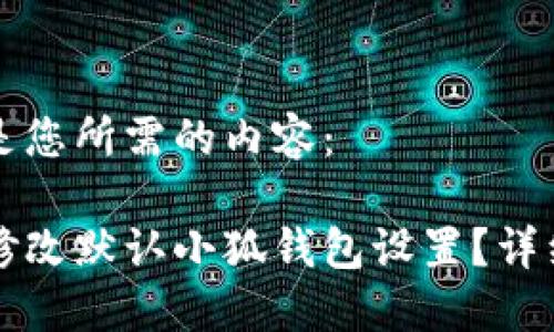 以下是您所需的内容：

如何修改默认小狐钱包设置？详细指南