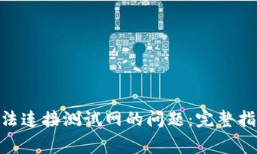 解决MetaMask无法连接测试网的问题：完整指南与常见问题解析
