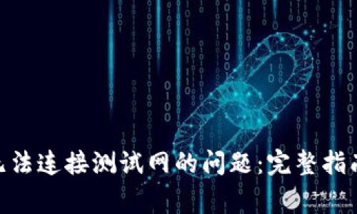 解决MetaMask无法连接测试网的问题：完整指南与常见问题解析