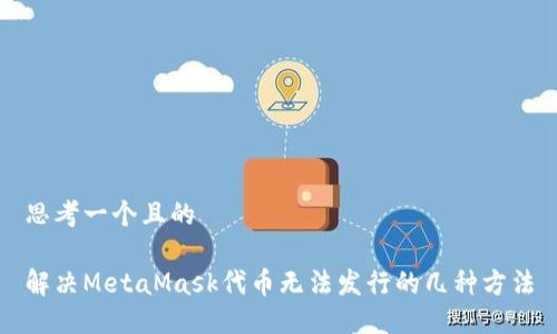 思考一个且的 

解决MetaMask代币无法发行的几种方法