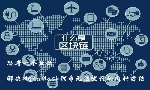 思考一个且的 

解决MetaMask代币无法发行的几种方法
