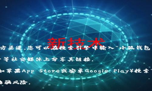 关于“小狐钱包”的网址，您可以通过以下方式获取：

1. **官方网站**: 通常最安全和可靠的信息来源是官方渠道。您可以在搜索引擎中输入“小狐钱包 官方网站”进行查找。

2. **社交媒体**: 小狐钱包可能会在微博、微信公众号等社交媒体上分享其链接。

3. **应用商城**: 如果您使用手机，可以在应用商店（如苹果App Store或安卓Google Play）搜索“小狐钱包”并下载，通常应用的描述中会包含官网链接。

请您注意，确保访问的是官方网站，以避免钓鱼网站和诈骗风险。