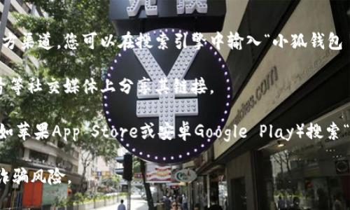 关于“小狐钱包”的网址，您可以通过以下方式获取：

1. **官方网站**: 通常最安全和可靠的信息来源是官方渠道。您可以在搜索引擎中输入“小狐钱包 官方网站”进行查找。

2. **社交媒体**: 小狐钱包可能会在微博、微信公众号等社交媒体上分享其链接。

3. **应用商城**: 如果您使用手机，可以在应用商店（如苹果App Store或安卓Google Play）搜索“小狐钱包”并下载，通常应用的描述中会包含官网链接。

请您注意，确保访问的是官方网站，以避免钓鱼网站和诈骗风险。