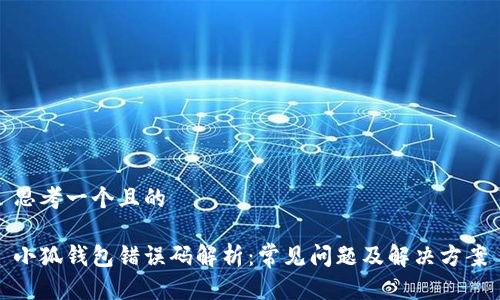 思考一个且的

小狐钱包错误码解析：常见问题及解决方案