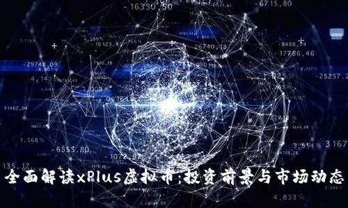 全面解读xPlus虚拟币：投资前景与市场动态