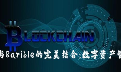 小狐钱包与Rarible的完美结合：数字资产管理新选择
