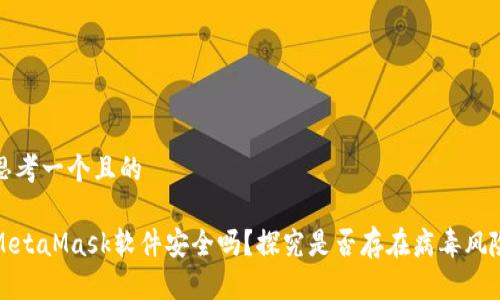 思考一个且的

MetaMask软件安全吗？探究是否存在病毒风险