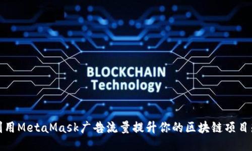 如何利用MetaMask广告流量提升你的区块链项目知名度