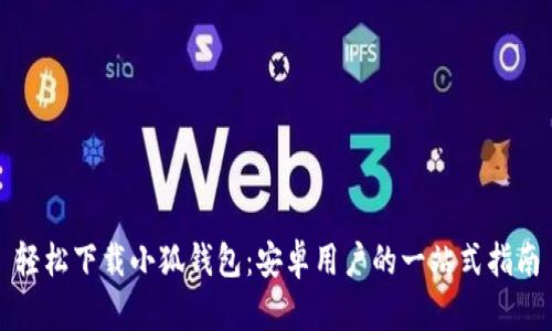 轻松下载小狐钱包：安卓用户的一站式指南