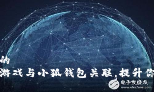 思考一个且的  
如何轻松将游戏与小狐钱包关联，提升你的游戏体验