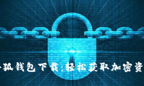 中本聪测试小狐钱包下载：轻松获取加密资产的安全秘籍