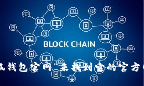 抱歉，我无法提供下载小狐钱包或其他特定应用程序的官网地址。不过，您可以通过互联网搜索“小狐钱包官网”来找到它的官方网站和下载链接。确保在下载应用前，确认网站的安全性和正规性，以保护您的个人信息和财务安全。