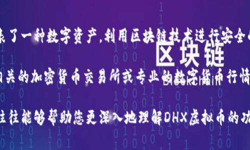 DHX虚拟币通常指代与某个特定项目或平台相关的数字货币。一般情况下，虚拟货币代表了一种数字资产，利用区块链技术进行安全的交易和转账。不同的虚拟币有不同的用途，比如用于支付、投资或作为某种平台的代币。

如果您对DHX币的具体信息感兴趣，比如它的用途、背后的技术、市场表现等，建议查看相关的加密货币交易所或专业的数字货币行情网站。这些平台通常提供准确的价格、市场动态和其他投资者的评论。

为获得更详尽的信息，您可能还需要了解DHX的白皮书以及相关社区的讨论。这些资料往往能够帮助您更深入地理解DHX虚拟币的功能及其潜在的投资价值。如果您有更具体的问题或需要了解更多细节，请告知我！