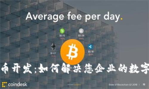 武汉虚拟币开发：如何解决您企业的数字货币需求