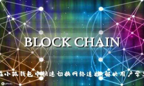 如何在小狐钱包中快速切换网络连接，解决用户常见问题