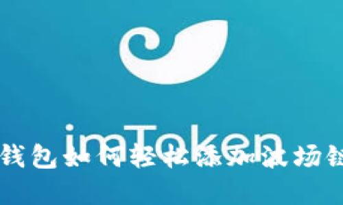 手机小狐钱包如何轻松添加波场链步骤详解