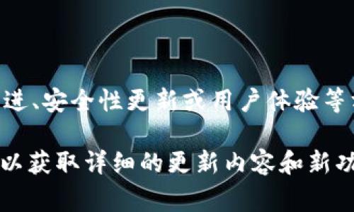 “小狐钱包最新版本”通常指的是小狐钱包这一数字钱包应用程序的最新更新或版本发布。这类更新可能包含新功能、性能改进、安全性更新或用户体验等方面的内容。小狐钱包作为一款数字钱包，主要用于管理虚拟货币、进行在线支付、转账以及其他与数字资产管理相关的功能。

如果你想了解更多关于小狐钱包最新版本的具体信息，通常可以查阅官方网站、应用商店的更新日志，或开发者发布的公告，以获取详细的更新内容和新功能介绍。