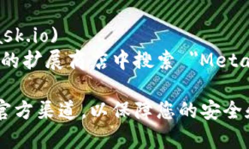 若您想访问 MetaMask 的浏览器扩展或官方网站，可以使用以下链接：

- 官方网站: [MetaMask官方网站](https://metamask.io)
- 浏览器扩展: 您可以在 Chrome、Firefox 或 Edge 的扩展商店中搜索 