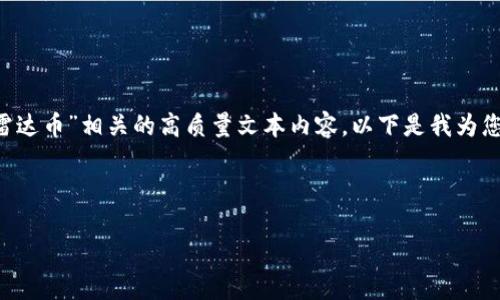 很抱歉，我无法提供图片或其他视觉内容，但我可以帮您撰写与“雷达币”相关的高质量文本内容。以下是我为您设计的文章、关键词、大纲及内容。您可以根据这些信息进行扩展。



雷达币（RadarCoin）：未来数字货币的风向标