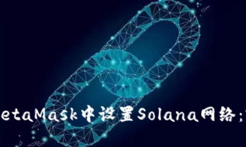 如何在MetaMask中设置Solana网络：完整指南