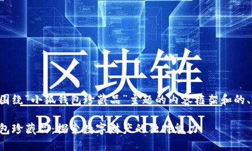 下面是围绕“小狐钱包珍藏品”主题的内容框架和的、关键词：

小狐钱包珍藏品：探索数字财产的独特魅力