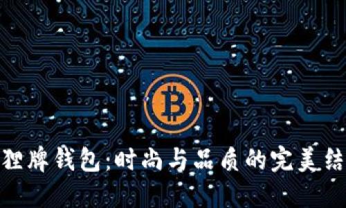 狐狸牌钱包:时尚与品质的完美结合