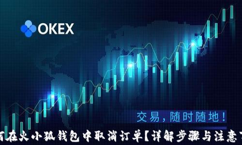 如何在火小狐钱包中取消订单?详解步骤与注意事项