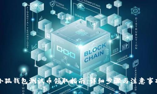 小狐钱包测试币领取指南：详细步骤与注意事项