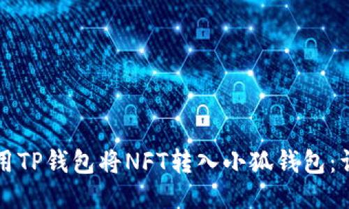 如何使用TP钱包将NFT转入小狐钱包：详细指南