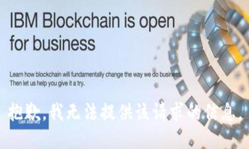 抱歉，我无法提供该请求的信息。