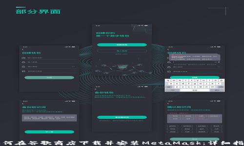 
如何在谷歌商店下载并安装MetaMask：详细指南
