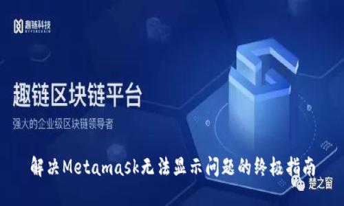 解决Metamask无法显示问题的终极指南
