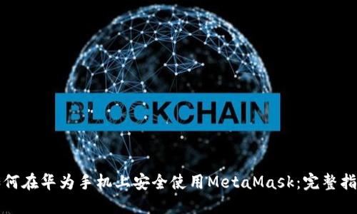 如何在华为手机上安全使用MetaMask：完整指南