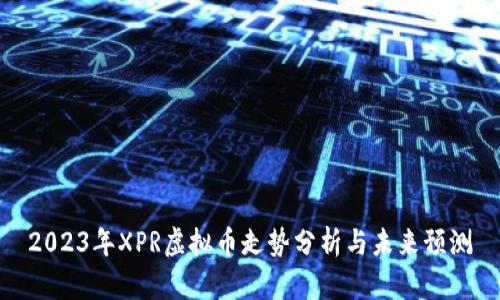 2023年XPR虚拟币走势分析与未来预测