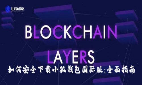 如何安全下载小狐钱包国际版：全面指南