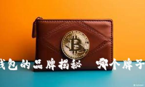 狐狸图案钱包的品牌揭秘—哪个牌子最受欢迎?