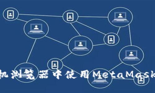 如何在手机浏览器中使用MetaMask：全面指南