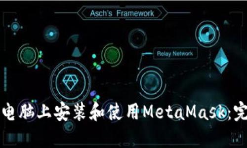 如何在电脑上安装和使用MetaMask:完全指南