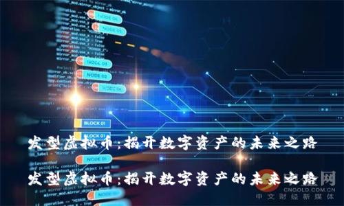 发型虚拟币：揭开数字资产的未来之路

发型虚拟币：揭开数字资产的未来之路